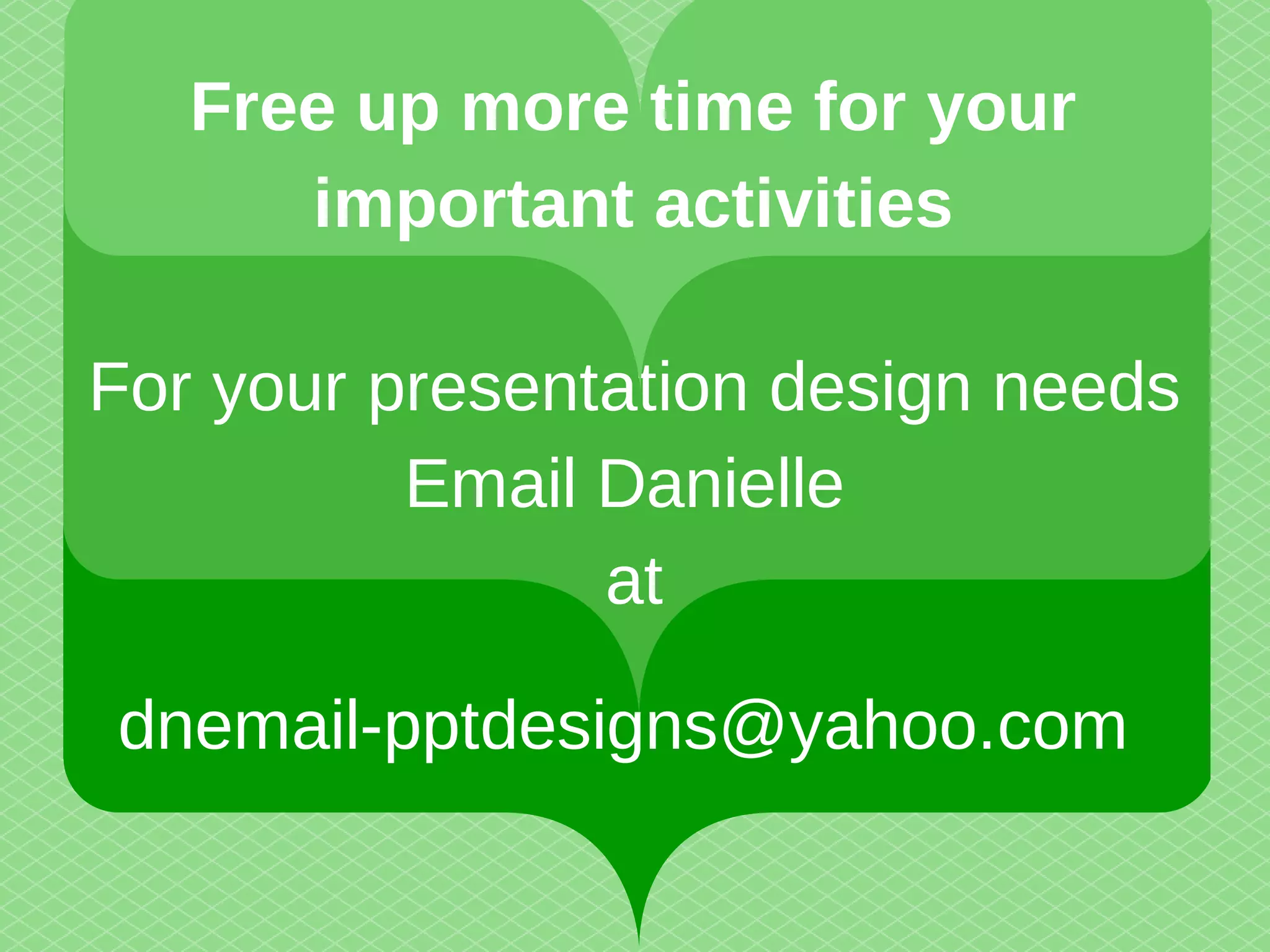 Free up more time for your 
important activities 
For your presentation design needs 
Email Danielle 
at 
dnemail-pptdesigns@yahoo.com 
 