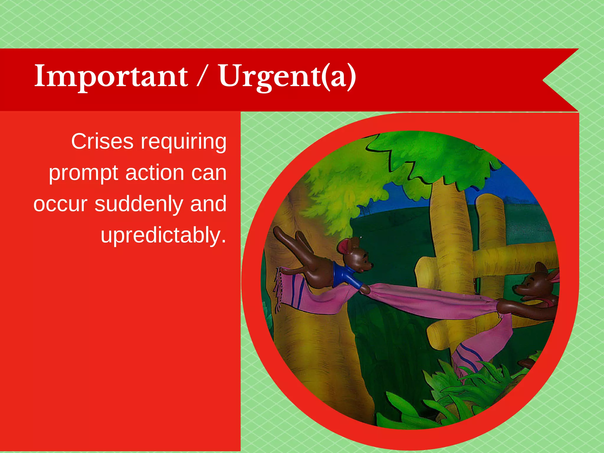 Important / Urgent(a) 
Crises requiring 
prompt action can 
occur suddenly and 
upredictably. 
 
