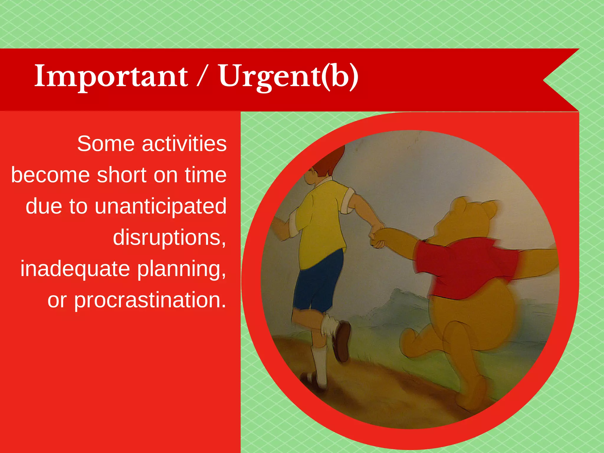 Important / Urgent(b) 
Some activities 
become short on time 
due to unanticipated 
disruptions, 
inadequate planning, 
or procrastination. 
 