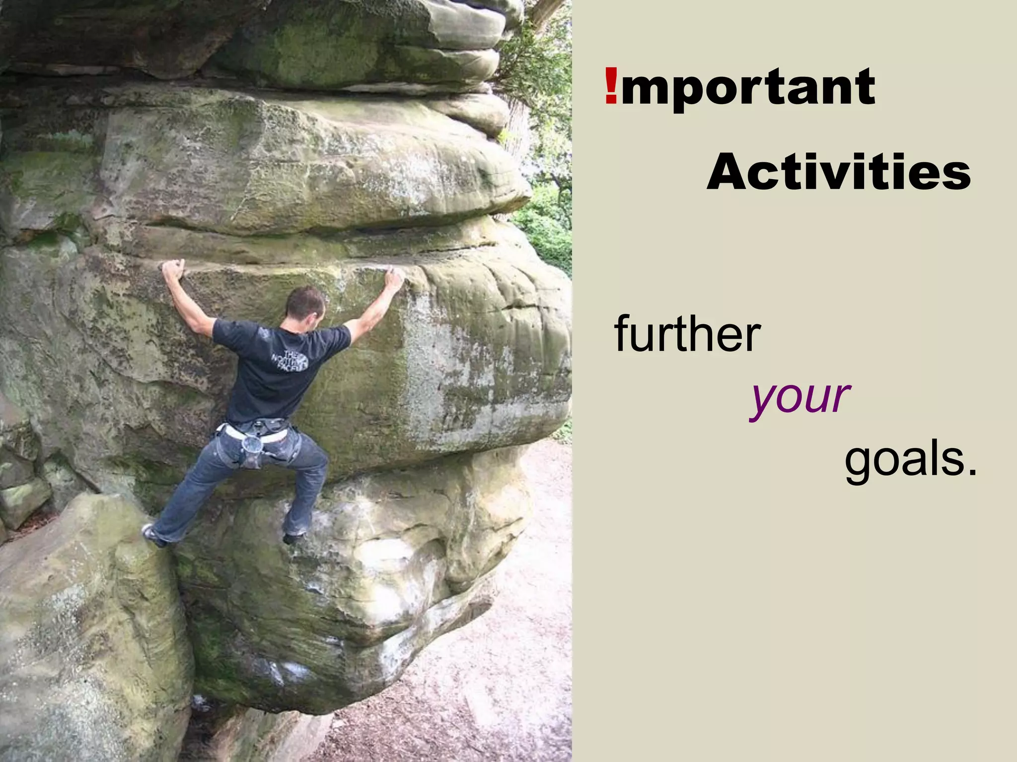!mportant 
Activities 
further your 
goals.  