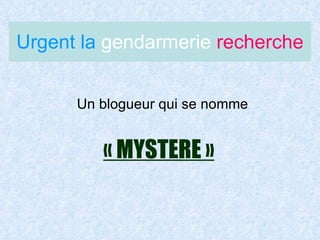 Urgent la  gendarmerie  recherche ,[object Object],« MYSTERE » 