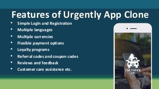 Features of Urgently App Clone
• Simple Login and Registration
• Multiple languages
• Multiple currencies
• Flexible payment options
• Loyalty programs
• Referral codes and coupon codes
• Reviews and feedback
• Customer care assistance etc.
 