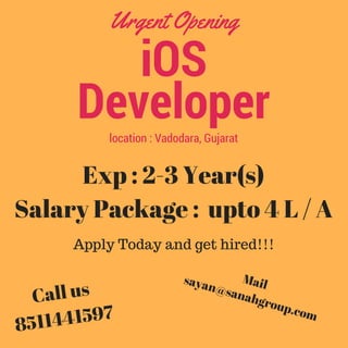 iOS
Developer
Urgent Opening
location : Vadodara, Gujarat
Exp : 2-3 Year(s)
Salary Package :  upto 4 L / A
Apply Today and get hired!!!
Call us
8511441597
Mailsayan@sanahgroup.com
 