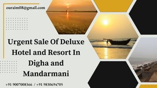 Urgent Sale Of Deluxe
Hotel and Resort In
Digha and
Mandarmani
+91 9007008366 / +91 9830694705
ouraim08@gmail.com
 