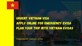 URGENT VIETNAM VISA
APPLY ONLINE FOR EMERGENCY EVISA
PLAN YOUR TRIP WITH VIETNAM EVISAS
 