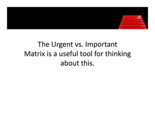 The Urgent vs. Important 
Matrix is a useful tool for thinking 
M ti i         f l t l f thi ki
            about this. 
 