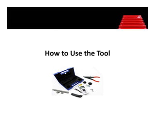 How to Use the Tool
Ho to Use the Tool
 