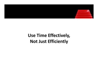 Use Time Effectively, 
 Not Just Efficiently
 Not Just Efficiently
 