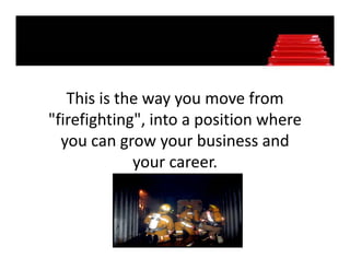 This is the way you move from 
"firefighting", into a position where 
 firefighting into a position where
  you can grow your business and 
             your career. 
 