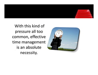 With this kind of 
  pressure all too 
  pressure all too
common, effective 
time management 
time management
   is an absolute 
      necessity. 
            it
 