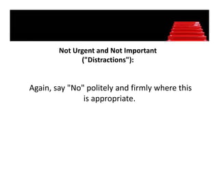 Not Urgent and Not Important 
        Not Urgent and Not Important
              ("Distractions"):


Again, say "No" politely and firmly where this 
               is appropriate. 
 