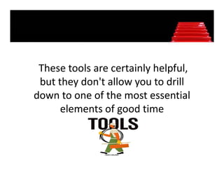 These tools are certainly helpful, 
 but they don't allow you to drill 
down to one of the most essential 
down to one of the most essential
      elements of good time 
 