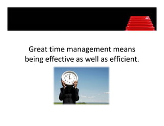 Great time management means 
being effective as well as efficient. 
 