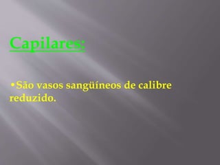Capilares:
•São vasos sangüíneos de calibre
reduzido.
 