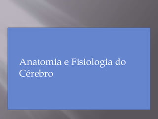 Anatomia e Fisiologia do
Cérebro
 