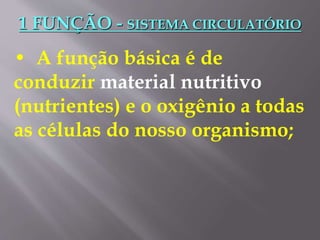 1 FUNÇÃO - SISTEMA CIRCULATÓRIO
• A função básica é de
conduzir material nutritivo
(nutrientes) e o oxigênio a todas
as células do nosso organismo;
 