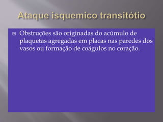  Obstruções são originadas do acúmulo de
plaquetas agregadas em placas nas paredes dos
vasos ou formação de coágulos no coração.
 