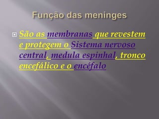  São as membranas que revestem
e protegem o Sistema nervoso
central, medula espinhal, tronco
encefálico e o encéfalo
 