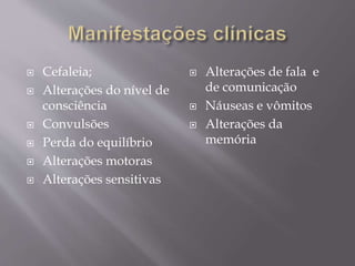  Cefaleia;
 Alterações do nível de
consciência
 Convulsões
 Perda do equilíbrio
 Alterações motoras
 Alterações sensitivas
 Alterações de fala e
de comunicação
 Náuseas e vômitos
 Alterações da
memória
 