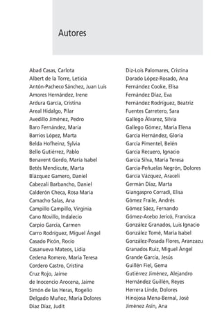 Autores


Abad Casas, Carlota                Diz-Lois Palomares, Cristina
Albert de la Torre, Leticia        Dorado López-Rosado, Ana
Antón-Pacheco Sánchez, Juan Luis   Fernández Cooke, Elisa
Amores Hernández, Irene            Fernández Díaz, Eva
Ardura García, Cristina            Fernández Rodríguez, Beatriz
Areal Hidalgo, Pilar               Fuentes Carretero, Sara
Avedillo Jiménez, Pedro            Gallego Álvarez, Silvia
Baro Fernández, María              Gallego Gómez, María Elena
Barrios López, Marta               García Hernández, Gloria
Belda Hofheinz, Sylvia             García Pimentel, Belén
Bello Gutiérrez, Pablo             García Recuero, Ignacio
Benavent Gordo, María Isabel       García Silva, María Teresa
Betés Mendicute, Marta             García-Peñuelas Negrón, Dolores
Blázquez Gamero, Daniel            García Vázquez, Araceli
Cabezalí Barbancho, Daniel         Germán Díaz, Marta
Calderón Checa, Rosa María         Giangaspro Corradi, Elisa
Camacho Salas, Ana                 Gómez Fraile, Andrés
Campillo Campillo, Virginia        Gómez Sáez, Fernando
Cano Novillo, Indalecio            Gómez-Acebo Jericó, Francisca
Carpio García, Carmen              González Granados, Luis Ignacio
Carro Rodríguez, Miguel Ángel      González Tomé, María Isabel
Casado Picón, Rocío                González-Posada Flores, Aranzazu
Casanueva Mateos, Lidia            Granados Ruiz, Miguel Ángel
Cedena Romero, María Teresa        Grande García, Jesús
Cordero Castro, Cristina           Guillén Fiel, Gema
Cruz Rojo, Jaime                   Gutiérrez Jiménez, Alejandro
de Inocencio Arocena, Jaime        Hernández Guillén, Reyes
Simón de las Heras, Rogelio        Herrera Linde, Dolores
Delgado Muñoz, María Dolores       Hinojosa Mena-Bernal, José
Díaz Díaz, Judit                   Jiménez Asín, Ana
 