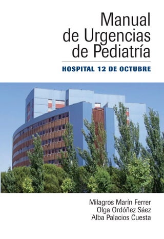 Manual
de Urgencias
 de Pediatría
HOSPITAL 12 DE OCTUBRE




      Milagros Marín Ferrer
        Olga Ordóñez Sáez
      Alba Palacios Cuesta
 