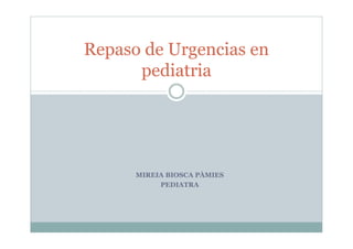 Repaso de Urgencias en
      pediatria




      MIREIA BIOSCA PÀMIES
           PEDIATRA
 