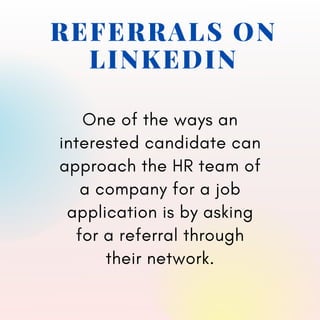 REFERRALS ON
LINKEDIN
One of the ways an
interested candidate can
approach the HR team of
a company for a job
application is by asking
for a referral through
their network.
 