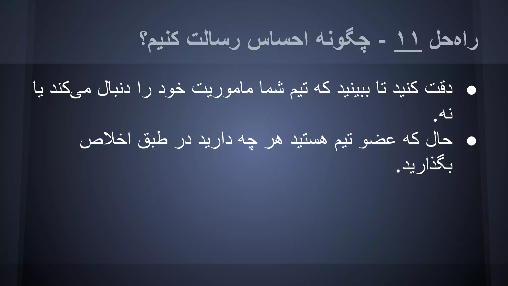 ‫ﮐﻨﯿﻢ؟‬ ‫رﺳﺎﻟﺖ‬ ‫اﺣﺴﺎس‬ ‫ﭼﮕﻮﻧﮫ‬ - ١١ ‫راهﺣﻞ‬
●‫ﯾﺎ‬ ‫ﻣﯽﮐﻨﺪ‬ ‫دﻧﺒﺎل‬ ‫را‬ ‫ﺧﻮد‬ ‫ﻣﺎﻣﻮرﯾﺖ‬ ‫ﺷﻤﺎ‬ ‫ﺗﯿﻢ‬ ‫ﮐﮫ‬ ‫ﺑﺒﯿﻨﯿﺪ‬ ‫ﺗﺎ‬ ‫ﮐﻨﯿﺪ‬ ‫دﻗﺖ‬
.‫ﻧﮫ‬
●‫اﺧﻼص‬ ‫طﺒﻖ‬ ‫در‬ ‫دارﯾﺪ‬ ‫ﭼﮫ‬ ‫ھﺮ‬ ‫ھﺴﺘﯿﺪ‬ ‫ﺗﯿﻢ‬ ‫ﻋﻀﻮ‬ ‫ﮐﮫ‬ ‫ﺣﺎل‬
.‫ﺑﮕﺬارﯾﺪ‬
 