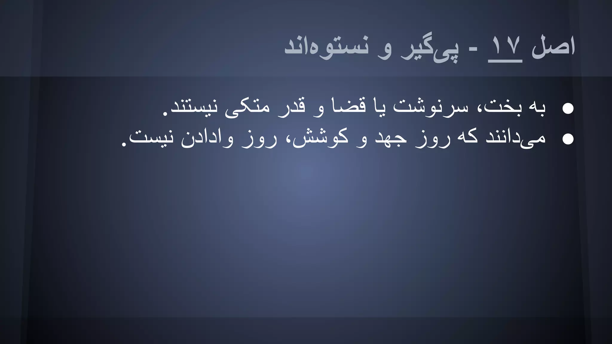 ‫ﻧﺴﺘﻮهاﻧﺪ‬ ‫و‬ ‫ﭘﯽﮔﯿﺮ‬ - ١٧ ‫اﺻﻞ‬
●.‫ﻧﯿﺴﺘﻨﺪ‬ ‫ﻣﺘﮑﯽ‬ ‫ﻗﺪر‬ ‫و‬ ‫ﻗﻀﺎ‬ ‫ﯾﺎ‬ ‫ﺳﺮﻧﻮﺷﺖ‬ ،‫ﺑﺨﺖ‬ ‫ﺑﮫ‬
●.‫ﻧﯿﺴﺖ‬ ‫وادادن‬ ‫روز‬ ،‫ﮐﻮﺷﺶ‬ ‫و‬ ‫ﺟﮭﺪ‬ ‫روز‬ ‫ﮐﮫ‬ ‫ﻣﯽداﻧﻨﺪ‬
 