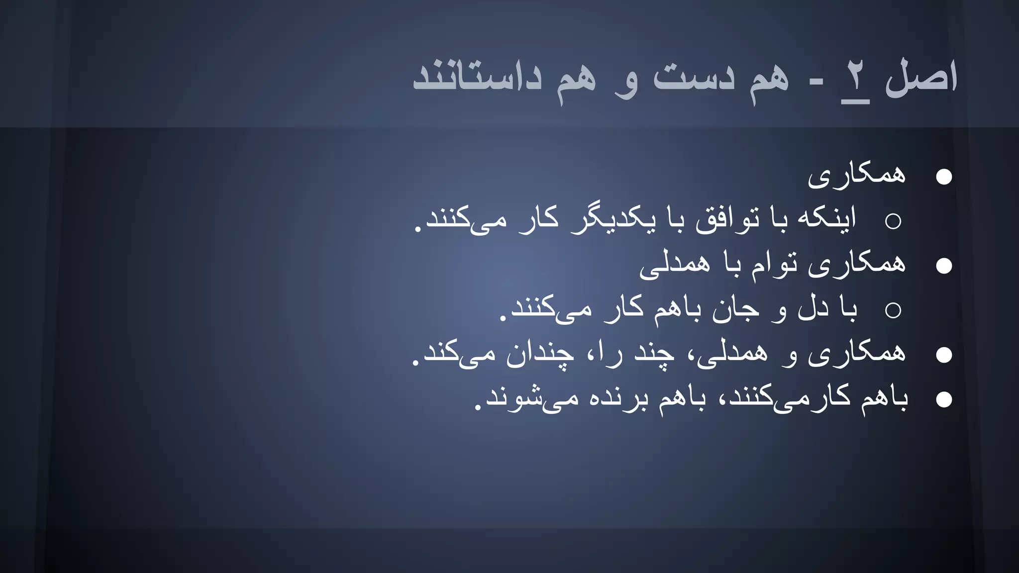 ‫داﺳﺘﺎﻧﻨﺪ‬ ‫ھﻢ‬ ‫و‬ ‫دﺳﺖ‬ ‫ھﻢ‬ - ٢ ‫اﺻﻞ‬
●‫ھﻤﮑﺎری‬
○.‫ﻣﯽﮐﻨﻨﺪ‬ ‫ﮐﺎر‬ ‫ﯾﮑﺪﯾﮕﺮ‬ ‫ﺑﺎ‬ ‫ﺗﻮاﻓﻖ‬ ‫ﺑﺎ‬ ‫اﯾﻨﮑﮫ‬
●‫ھﻤﺪﻟﯽ‬ ‫ﺑﺎ‬ ‫ﺗﻮام‬ ‫ھﻤﮑﺎری‬
○.‫ﻣﯽﮐﻨﻨﺪ‬ ‫ﮐﺎر‬ ‫ﺑﺎھﻢ‬ ‫ﺟﺎن‬ ‫و‬ ‫دل‬ ‫ﺑﺎ‬
●.‫ﻣﯽﮐﻨﺪ‬ ‫ﭼﻨﺪان‬ ،‫را‬ ‫ﭼﻨﺪ‬ ،‫ھﻤﺪﻟﯽ‬ ‫و‬ ‫ھﻤﮑﺎری‬
●.‫ﻣﯽﺷﻮﻧﺪ‬ ‫ﺑﺮﻧﺪه‬ ‫ﺑﺎھﻢ‬ ،‫ﮐﺎرﻣﯽﮐﻨﻨﺪ‬ ‫ﺑﺎھﻢ‬
 