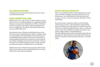 11URHEA-KAMPUS | MÄKELÄNKATU 47 | HELSINKI
HELSINGIN KAUPUNKI
Helsingin kaupungin Liikuntavirasto ja Opetusvirasto ovat mukana
suunnittelemassa hanketta.
MÄKELÄNRINTEEN LUKIO
Mäkelänrinteen lukio on yksi Suomen 13 valtakunnallisesta urheilulu-
kiosta. Koulussa on noin 850 opiskelijaa ja se on opiskelijamäärältään
Helsingin suurimpia lukioita. Opiskelijoista noin 600 on urheilulukio-
laisia ja he ovat pääosin oman lajinsa maajoukkueurheilijoita. Kou-
lussa on urheilijoita noin 50 eri lajista. Valmentajia Märskyssä toimi
lukuvuonna 2015-2016 noin 70.
Urheilulukiotoimintaa on Märskyssä kehitetty jatkuvasti ja esimer-
kiksi valmennukseen käytettävää aika on lisätty ja eri lajeille on tehty
omia erikoisohjelmia, kuten Koripalloliiton kanssa toteutettava Hel-
sinki Basketball Academy. Ohjelma kerää Suomen parhaat tyttö- ja
poikakoripalloilijat harjoittelemaan ja pelaamaan samaan joukkuee-
seen. Märskyn opiskelijat ovat hyvin esillä suomalaisessa urheilussa.
Esimerkiksi vuonna 2015 Urheilugaalan Vuoden urheilija -äänestyk-
sessä kymmenen parhaan urheilijan joukossa oli viisi Märskyä.
Mäkelänrinteen lukio on Helsingin kaupungin lukio ja Opetusvirasto
hallinnoi koulua. Opetusviraston investointiohjelmassa on merkintä
äkelänrinteen lukion rakennushankkeesta.
HELMI LIIKETALOUSOPISTO
Helmi on vuonna 1957 perustettu Helsingin Malmilla toimiva toisen
asteen ammatillinen oppilaitos, joka tarjoaa liiketalouden ja mat-
kailualan perus- ja ammattitutkintoihin valmistavaa koulutusta
niin päivä- kuin ilta- ja monimuoto-opintoina. Helmellä on urheilun
erityistehtävä.
Nuorisokoulutuksen “spesiaaleina” polkuina ovat Urheiluakate-
miamerkonomi ja Finanssi- sekä Sporttikaksari-kaksoistutkinto.
Syyskuussa 2014 Helmi otti yhden lisäspurtin entistäkin houkuttele-
vammaksi ammatilliseksi oppilaitokseksi, kun opetus- ja kulttuurimi-
nisteriö myönsi sille urheilijoiden ammatillisen koulutuksen erityis-
tehtävän valtakunnallisena urheiluoppilaitoksena.
Helmellä ja Mäkelänrinteen lukiolla on yhteistyötä kaksoistutkinnon
järjestämisessä. Tällä hetkellä toimii kolme kaksoistutkintoryhmää.
Helmellä on tavoitteena saada kampusalueelta opetus- ja harjoitte-
lutiloja.
 