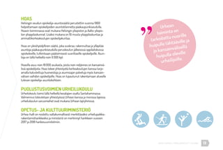 13URHEA-KAMPUS | MÄKELÄNKATU 47 | HELSINKI
HOAS
Helsingin seudun opiskelija-asuntosäätiö perustettiin vuonna 1969
helpottamaan opiskelijoiden asuntotilannetta pääkaupunkiseudulla.
Hoasin toiminnassa ovat mukana Helsingin yliopiston ja Aalto-yliopis-
ton ylioppilaskunnat. Lisäksi mukana on 10 muuta ylioppilaskuntaa ja
ammattikorkeakoulujen opiskelijakuntaa.
Hoas on yleishyödyllinen säätiö, joka vuokraa, rakennuttaa ja ylläpitää
asuntoja pääkaupunkiseudulla peruskoulun jälkeisissä oppilaitoksissa
opiskeleville, tutkintoaan päätoimisesti suorittaville opiskelijoille. Asun-
toja on tällä hetkellä noin 9 300 kpl.
Hoasilla asuu noin 18 000 asukasta, joista noin neljännes on kansainvä-
lisiä opiskelijoita. Hoas tekee yhteistyötä korkeakoulujen kanssa tarjo-
amalla kalustettuja huoneistoja ja asumisajan palveluja myös kansain-
välisen vaihdon opiskelijoille. Hoas on lupautunut rakentamaan alueelle
tulevan opiskelija-asuntokohteen.
PUOLUSTUSVOIMIEN URHEILUKOULU
Urheilukoulu toimii tällä hetkellä kesälajien osalta Santahaminassa.
Valmennus toteutetaan yhteistyössä Urhean kanssa ja monissa lajeissa
urheilukoulun varusmiehet ovat mukana Urhean lajiryhmissä.
OPETUS- JA KULTTUURIMINISTERIÖ
Urhea-halli on nostettu valtakunnallisesti merkittäväksi urheilupaikka-
rakentamishankkeeksi ja ministeriö on merkinnyt hankkeen vuosien
2017 ja 2018 hankesuunnitelmiin.
Urhean
toiminta on
tarkoitettu nuorille
huipulle tähtääville ja
jo kansainvälisellä
huipulla oleville
urheilijoille.
 