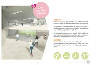 17URHEA-KAMPUS | MÄKELÄNKATU 47 | HELSINKI
OPETUSTILAT
Toimisto- ja opetustilat sijaitsevat Urhea-hallin ja Mäkelänrinteen lu-
kion tilojen välissä, mutta tilat yhdistetään yhdeksi kokonaisuudeksi.
Ensimmäisessä, sisääntulokerroksessa on aulatila, josta on kulku
edelleen urheiluhalliin, opetustiloihin ja ruokalaan. Toisessa kerrok-
sessa on Liiketalousopisto Helmen opetustilaa.
Kolmannessa kerroksessa on varaus lajiliitoille. Neljännessä kerrok-
sessa on varaus urheiluliiton toimistolle. Viidennessä kerroksessa on
toimistotilaa. Tilojen kokonaispinta-ala olisi 2500-3000 m2
.
ASUINTALO
Hoas rakentaa alueelle 7-8 kerroksista asuintalon, johon tulee eri-
kokoisia opiskelija-asuntoja. Osa asunnoista on soluasuntoja ja osa
yksiöitä. Lisäksi asuintaloon voidaan rakentaa perheasuntoja sekä
hostel.
Hallin
pinta-ala on
10 000 m2
ArkkitehtitoimistoTuomoSiitonen
 