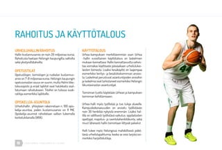 18 URHEA-KAMPUS | MÄKELÄNKATU 47 | HELSINKI
URHEILUHALLIN RAHOITUS
Hallin kustannusarvio on noin 20 miljoonaa euroa.
Rahoitusta haetaan Helsingin kaupungilta, valtiolta
sekä yksityisiltätahoilta.
OPETUSTILAT
Opetustilojen, toimistojen ja ruokalan kustannus-
arvio on 7-8 miljoonaa euroa. Helsingin kaupungin
opetusviraston osuus on suurin, mutta Helmi liike-
talousopisto ja eräät lajiliitot ovat halukkaita osal-
listumaan rahoitukseen. Tiloihin on tulossa vuok-
ratiloja esimerkiksi lajiliitoille.
OPISKELIJA-ASUNTOLA
Urheiluhallin yhteyteen rakennetaan n. 100 opis-
kelija-asuntoa, joiden kustannusarvio on 11 M€.
Opiskelija-asunnot rahoitetaan valtion tukemalla
korkotukilainalla (ARA).
RAHOITUS JA KÄYTTÖTALOUS
KÄYTTÖTALOUS
Urhea-kampuksen merkittävimmän osan Urhea
-hallin vuosittainen käyttötalous on laskelmien
mukaan kannattava. Hallin kannattavuutta vahvis-
taa voimakas käyttöaste päiväaikaan urheilulukio-
laisten toimesta. Lisäksi kesäkäyttö on laajempaa
esimerkiksi leiritys- ja kesälukiotoiminnan ansios-
ta. Laskelmat perustuvat asiantuntijoiden arvioihin
ja laskelmia ovat tarkistaneet esimerkiksi Helsingin
liikuntaviraston asiantuntijat.
Toiminnan tuotto käytetään Urhean ja kampuksen
toiminnan kehittämiseen.
Urhea-halli myös työllistää ja tuo tuloja alueelle.
Kampuskokonaisuuden on arvioitu työllistävän
noin 30 henkilöä nykyistä enemmän. Lisäksi hal-
lilla on välillisesti työllistävä vaikutus: oppilaitosten
opettajat, majoitus- ja ravintolahenkilökunta, sekä
muut läheisesti hallin toimintaan liittyvät palvelut.
Halli tukee myös Helsingissä mahdollisesti pidet-
täviä urheilutapahtumia, koska se voisi tarjota esi-
merkiksi harjoittelutiloja.
 