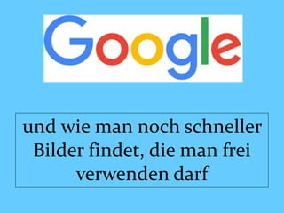 und wie man noch schneller
Bilder findet, die man frei
verwenden darf
 