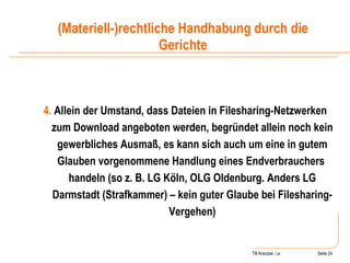 Till Kreutzer, i.e. Seite  Urheberrecht 4.  Allein der Umstand, dass Dateien in Filesharing-Netzwerken zum Download angeboten werden, begründet allein noch kein gewerbliches Ausmaß, es kann sich auch um eine in gutem Glauben vorgenommene Handlung eines Endverbrauchers  handeln (so z. B. LG Köln, OLG Oldenburg. Anders LG Darmstadt (Strafkammer) – kein guter Glaube bei Filesharing-Vergehen) (Materiell-)rechtliche Handhabung durch die Gerichte 