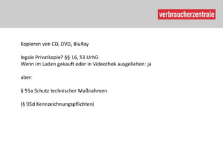 Kopieren von CD, DVD, BluRay

legale Privatkopie? §§ 16, 53 UrhG
Wenn im Laden gekauft oder in Videothek ausgeliehen: ja

aber:

§ 95a Schutz technischer Maßnahmen

(§ 95d Kennzeichnungspflichten)
 