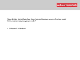 Wie erfährt der Rechteinhaber bzw. dessen Rechtsbeistand, von welchem Anschluss aus die
Urheberrechtsverletzung begangen wurde ?



§ 101 Anspruch auf Auskunft
 
