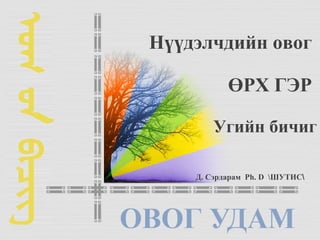 Нүүдэлчдийн овог
ӨРХ ГЭР
Угийн бичиг
Д. Сэрдарам Ph. D ШУТИС
 