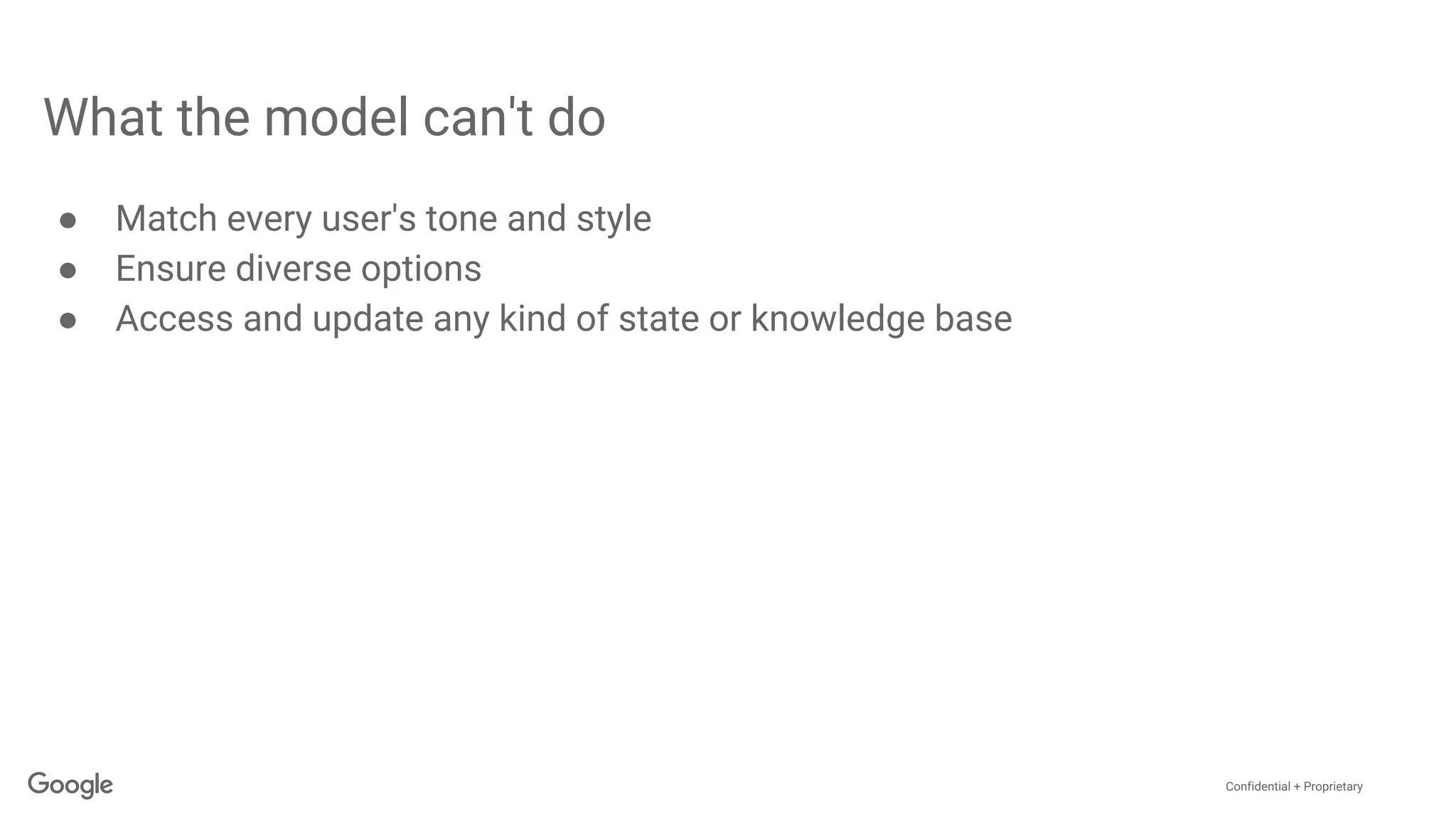 Confidential + Proprietary
What the model can't do
● Match every user's tone and style
● Ensure diverse options
● Access and update any kind of state or knowledge base
 