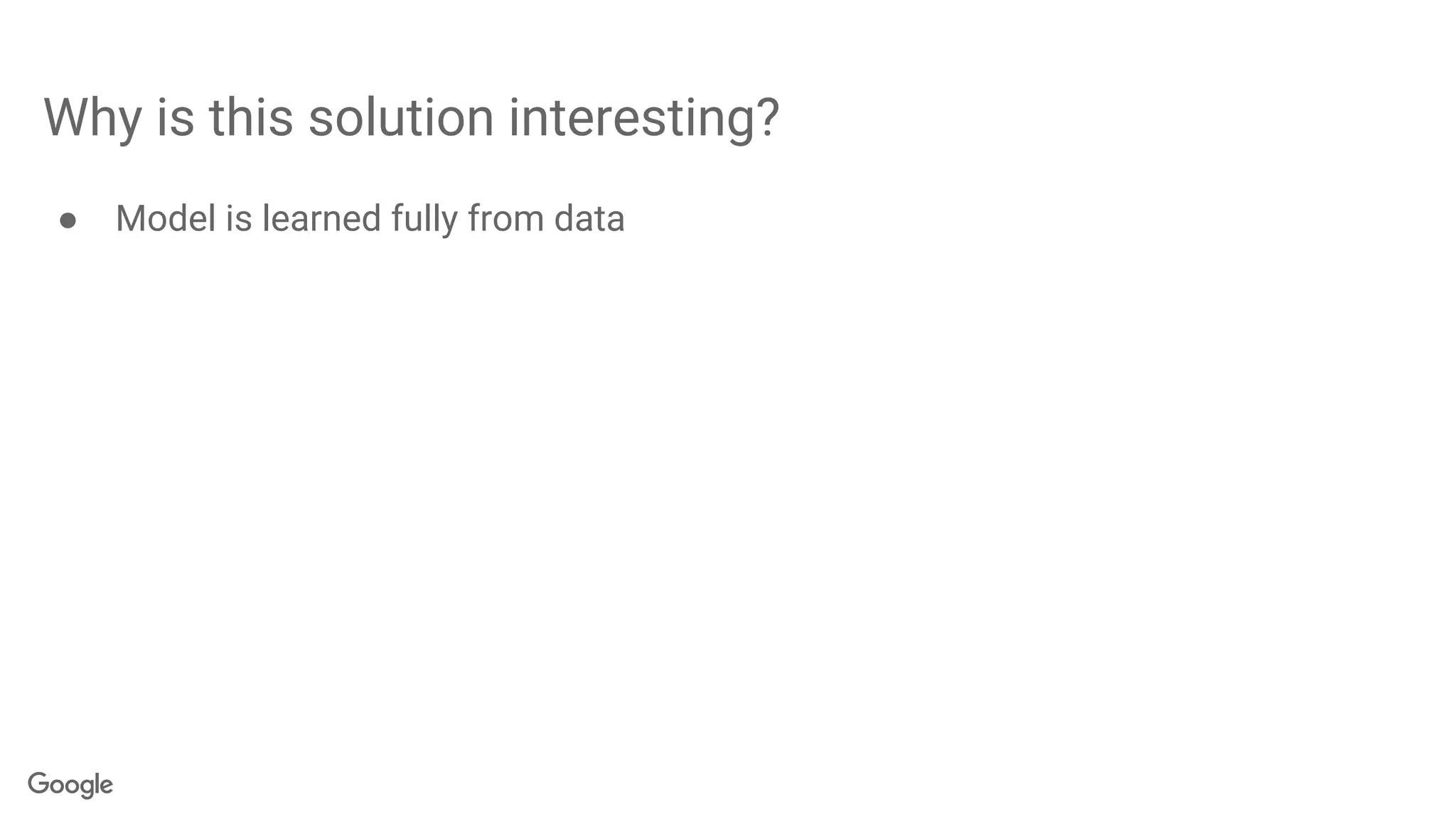Why is this solution interesting?
● Model is learned fully from data
 