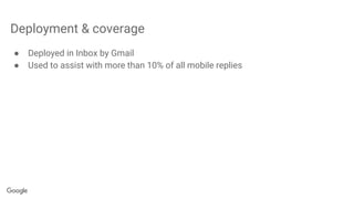 Deployment & coverage
● Deployed in Inbox by Gmail
● Used to assist with more than 10% of all mobile replies
 