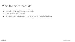 Confidential + Proprietary
What the model can't do
● Match every user's tone and style
● Ensure diverse options
● Access and update any kind of state or knowledge base
 