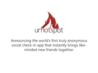 Announcing the world’s first truly anonymous
social check-in app that instantly brings like-
minded new friends together.
 