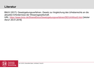 06.12.2018 | Elsner/Moll-Seiler | UrhWissG | Folie 20
Literatur
BMJV (2017): Gesetzgebungsverfahren. Gesetz zur Angleichun...