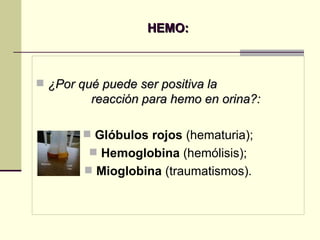 HEMO: ¿Por qué puede ser positiva la  reacción para hemo en orina?:  Glóbulos rojos  (hematuria); Hemoglobina  (hemólisis); Mioglobina  (traumatismos). 