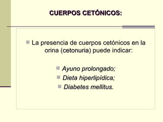 CUERPOS CETÓNICOS: La presencia de cuerpos cetónicos en la orina ( cetonuria ) puede indicar: Ayuno prolongado; Dieta hiperlipídica; Diabetes mellitus. 