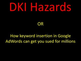 DKI Hazards
                OR

  How keyword insertion in Google
AdWords can get you sued for millions
 