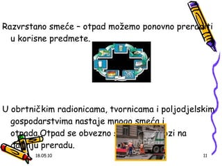 Razvrstano smeće – otpad možemo ponovno preraditi u korisne predmete. U obrtničkim radionicama, tvornicama i poljodjelskim gospodarstvima nastaje mnogo smeća i otpada.Otpad se obvezno skuplja i odvozi na daljnju preradu. 