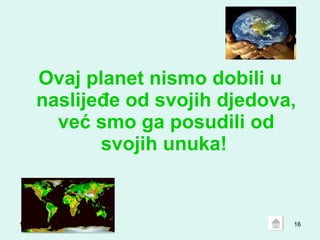 18.05.10 Ovaj planet nismo dobili u naslijeđe od svojih djedova, već smo ga posudili od svojih unuka!   